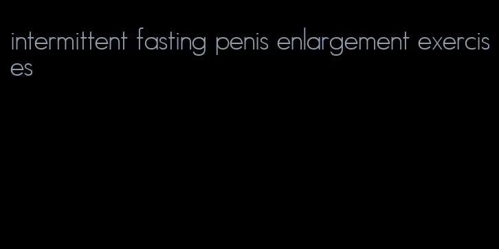 intermittent fasting penis enlargement exercises