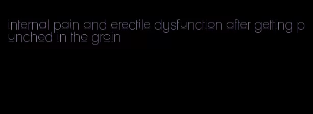 internal pain and erectile dysfunction after getting punched in the groin