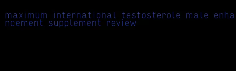 maximum international testosterole male enhancement supplement review