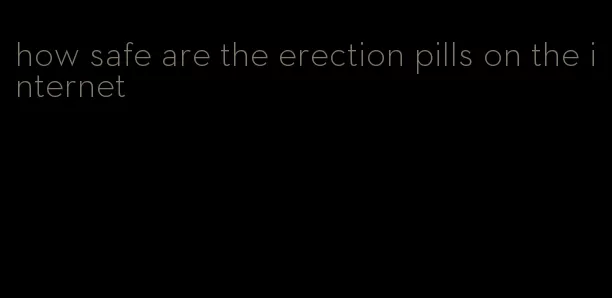 how safe are the erection pills on the internet