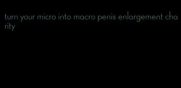 turn your micro into macro penis enlargement charity