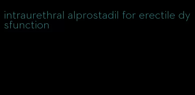 intraurethral alprostadil for erectile dysfunction