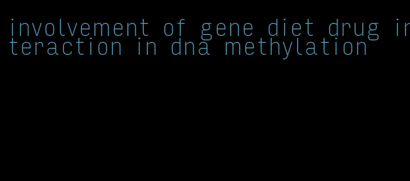 involvement of gene diet drug interaction in dna methylation