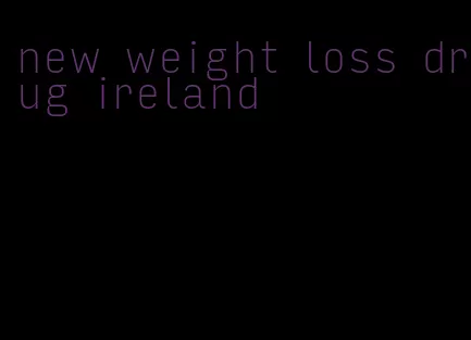 new weight loss drug ireland