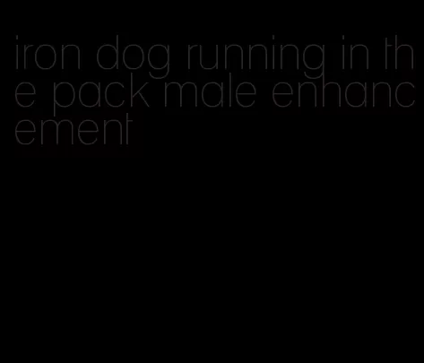 iron dog running in the pack male enhancement