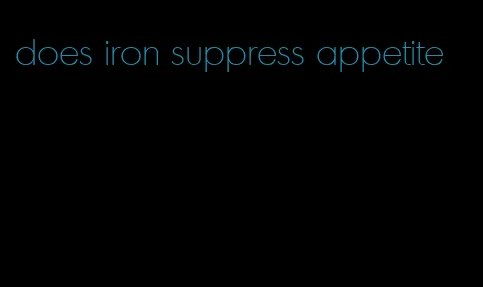 does iron suppress appetite