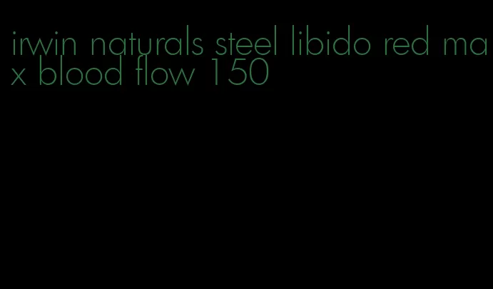 irwin naturals steel libido red max blood flow 150