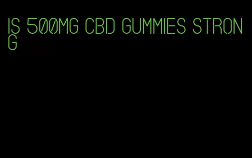 is 500mg cbd gummies strong