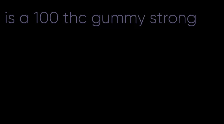 is a 100 thc gummy strong