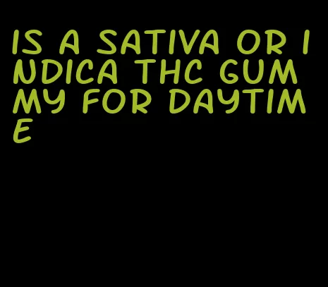 is a sativa or indica thc gummy for daytime