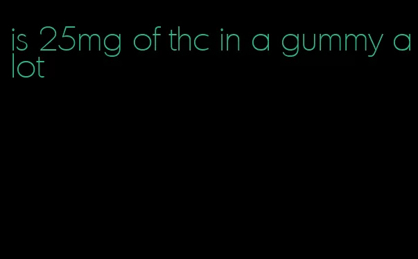 is 25mg of thc in a gummy alot