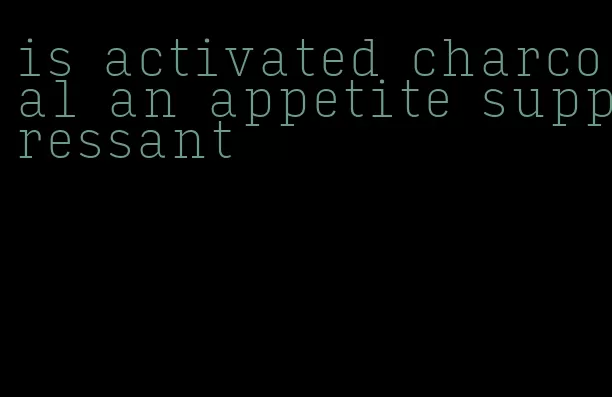 is activated charcoal an appetite suppressant