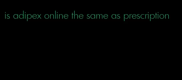 is adipex online the same as prescription