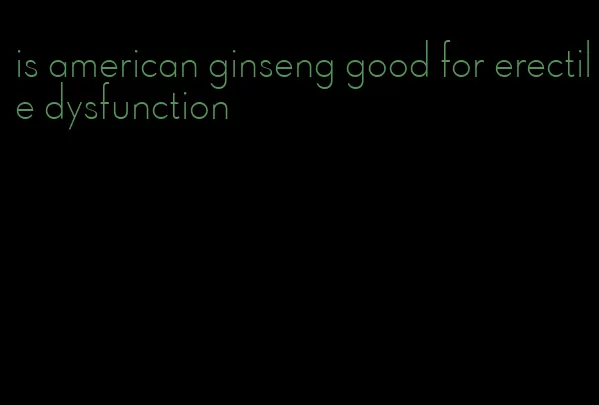 is american ginseng good for erectile dysfunction