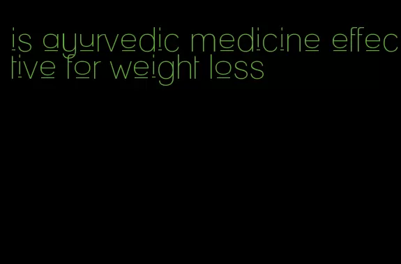 is ayurvedic medicine effective for weight loss