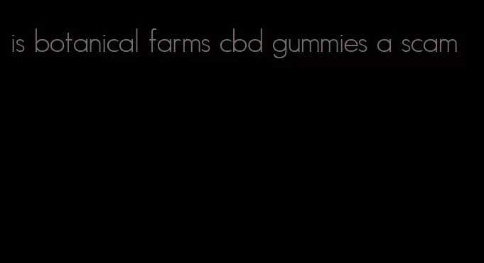 is botanical farms cbd gummies a scam