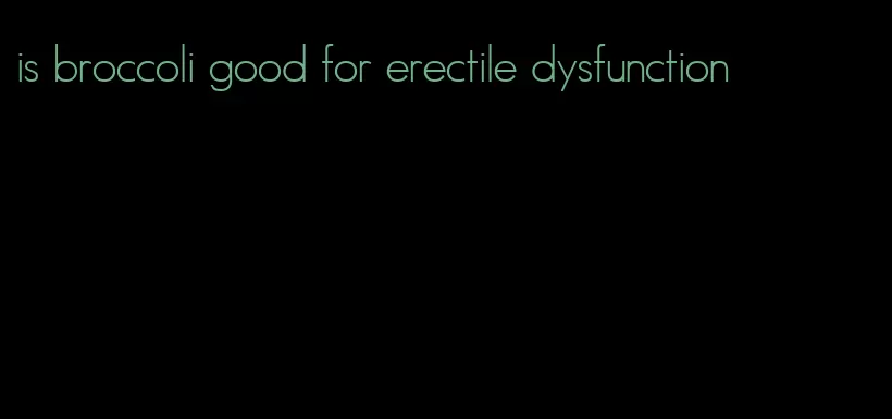 is broccoli good for erectile dysfunction