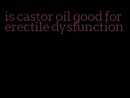 is castor oil good for erectile dysfunction