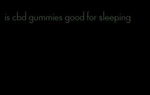 is cbd gummies good for sleeping