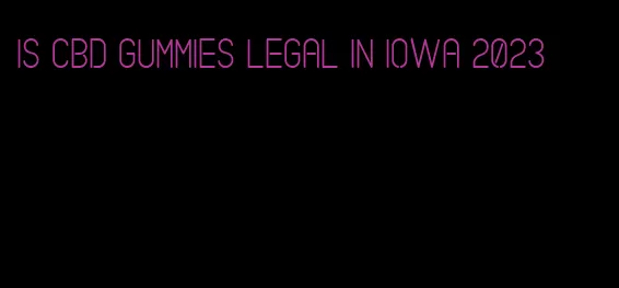 is cbd gummies legal in iowa 2023