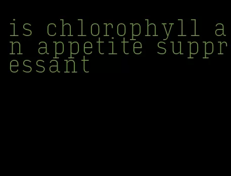 is chlorophyll an appetite suppressant