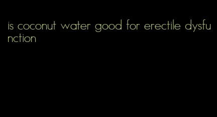 is coconut water good for erectile dysfunction