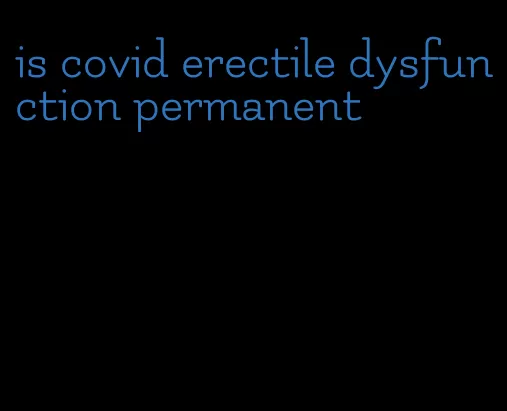 is covid erectile dysfunction permanent