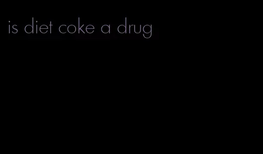 is diet coke a drug