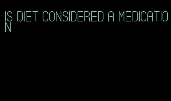 is diet considered a medication