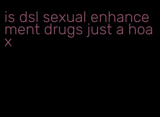 is dsl sexual enhancement drugs just a hoax