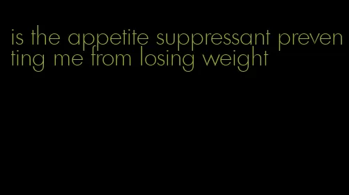 is the appetite suppressant preventing me from losing weight