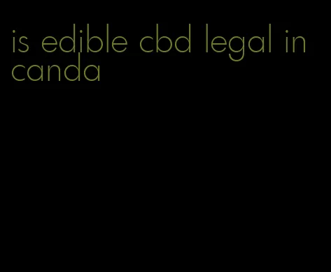 is edible cbd legal in canda