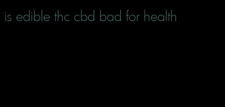 is edible thc cbd bad for health