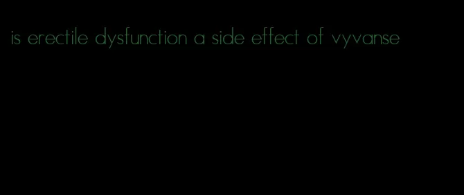 is erectile dysfunction a side effect of vyvanse