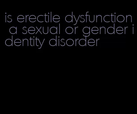 is erectile dysfunction a sexual or gender identity disorder