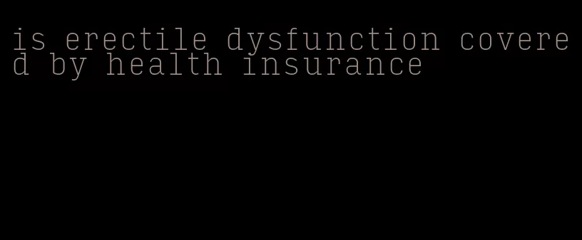 is erectile dysfunction covered by health insurance