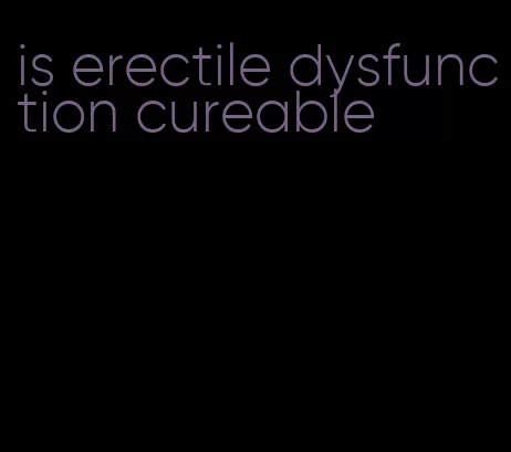 is erectile dysfunction cureable