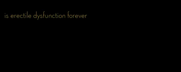 is erectile dysfunction forever