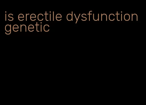 is erectile dysfunction genetic