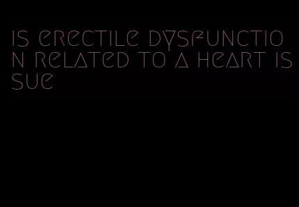 is erectile dysfunction related to a heart issue