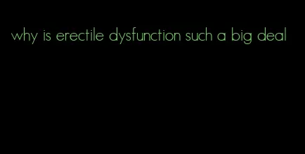 why is erectile dysfunction such a big deal