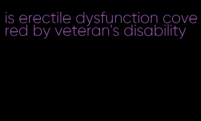 is erectile dysfunction covered by veteran's disability