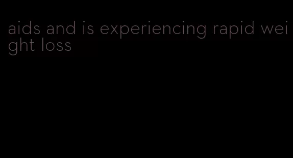 aids and is experiencing rapid weight loss