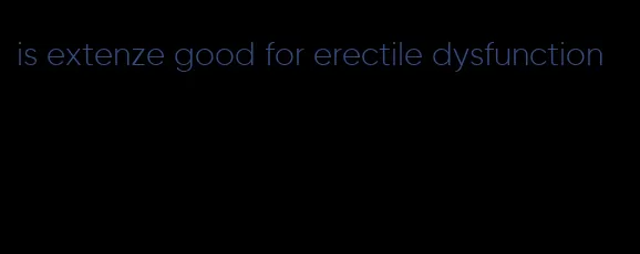 is extenze good for erectile dysfunction