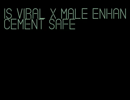 is viral x male enhancement safe