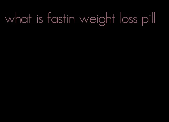 what is fastin weight loss pill