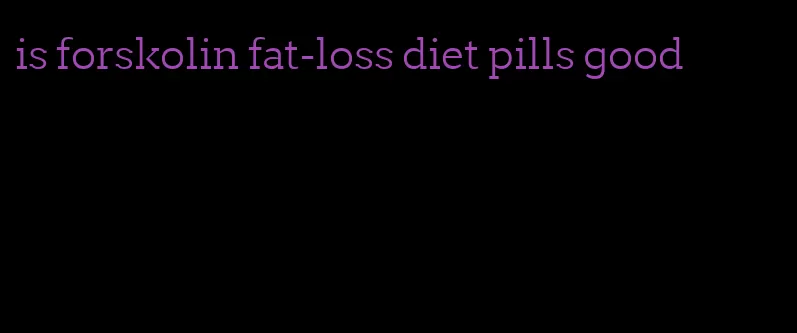 is forskolin fat-loss diet pills good