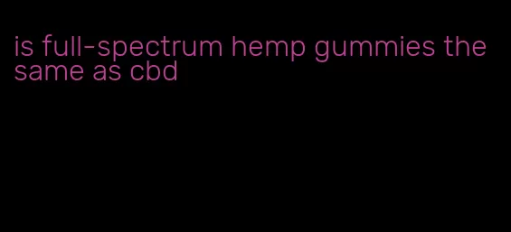 is full-spectrum hemp gummies the same as cbd