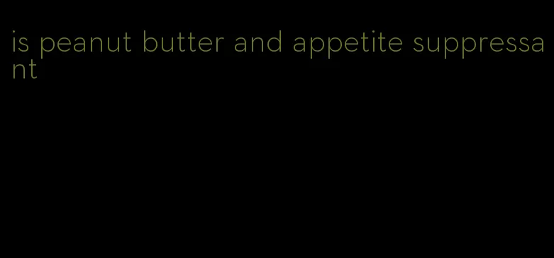 is peanut butter and appetite suppressant