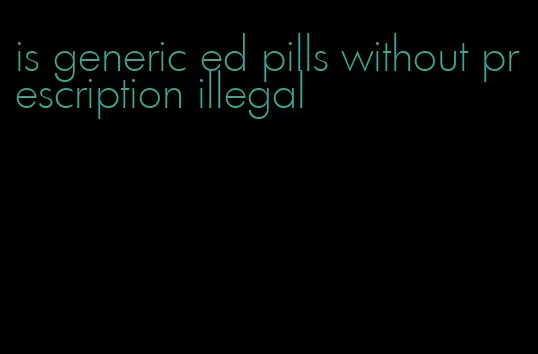 is generic ed pills without prescription illegal